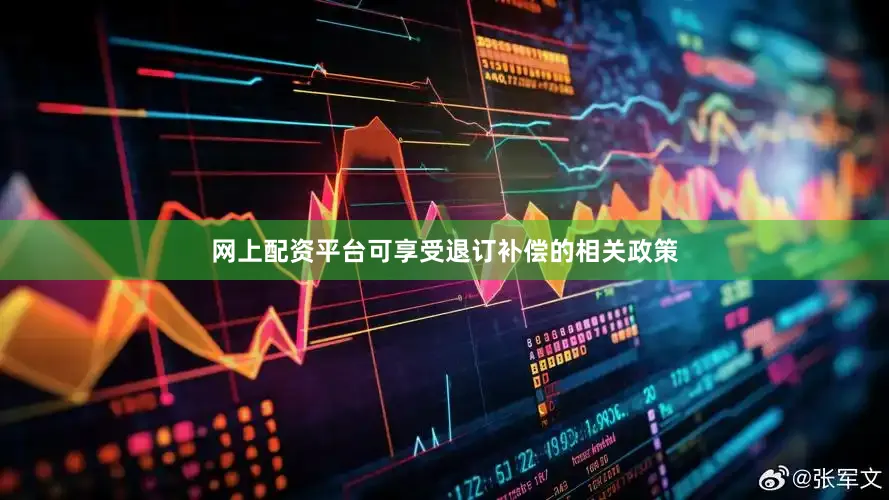 网上配资平台可享受退订补偿的相关政策