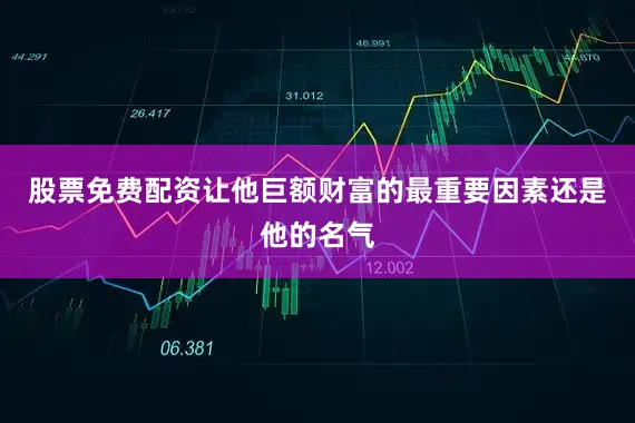 股票免费配资让他巨额财富的最重要因素还是他的名气