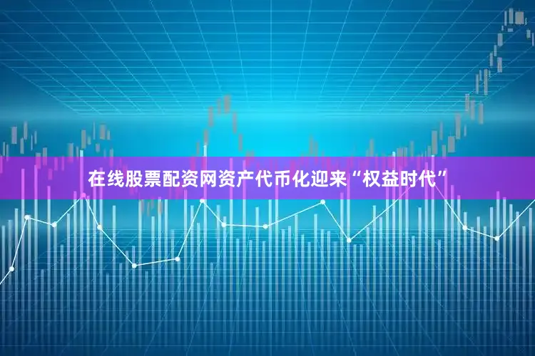 在线股票配资网资产代币化迎来“权益时代”