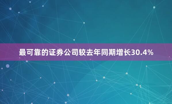 最可靠的证券公司较去年同期增长30.4%