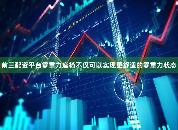 前三配资平台零重力座椅不仅可以实现更舒适的零重力状态