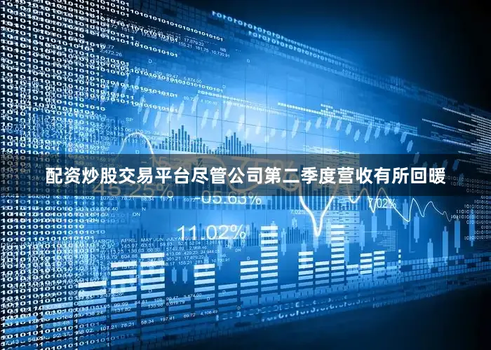 配资炒股交易平台尽管公司第二季度营收有所回暖