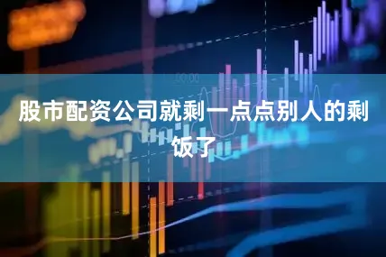 股市配资公司就剩一点点别人的剩饭了