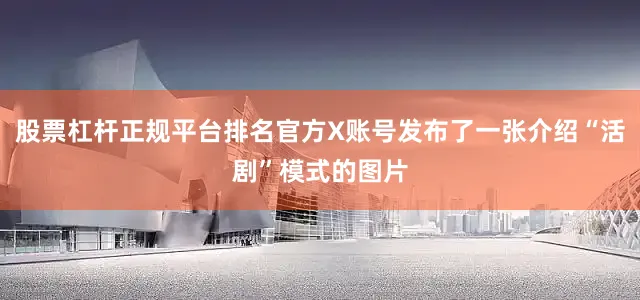 股票杠杆正规平台排名官方X账号发布了一张介绍“活剧”模式的图片