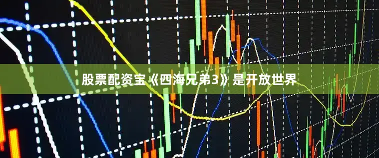 股票配资宝《四海兄弟3》是开放世界