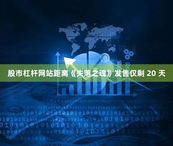 股市杠杆网站距离《失落之魂》发售仅剩 20 天