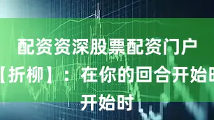 配资资深股票配资门户【折柳】：在你的回合开始时