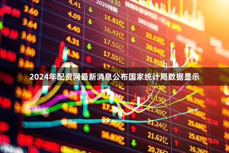 2024年配资网最新消息公布　　国家统计局数据显示