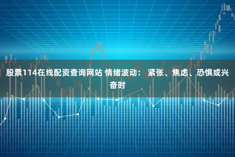 股票114在线配资查询网站 情绪波动： 紧张、焦虑、恐惧或兴奋时